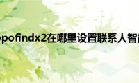 告诉你oppofindx2在哪里设置联系人智能群组