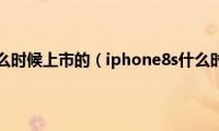 iPhone8什么时候上市的（iphone8s什么时候上市）