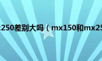 mx150和mx250差别大吗（mx150和mx250的区别）