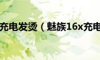 魅族16x充电发烫（魅族16x充电功率）