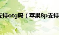 苹果8p支持otg吗（苹果8p支持5g吗）