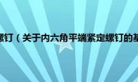 内六角平端紧定螺钉（关于内六角平端紧定螺钉的基本详情介绍）