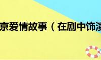 张歆艺北京爱情故事（在剧中饰演了谁）