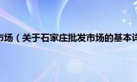 石家庄批发市场（关于石家庄批发市场的基本详情介绍）