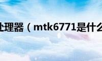 mtk6761处理器（mtk6771是什么处理器）