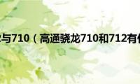 高通骁龙712与710（高通骁龙710和712有什么区别）