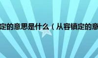 从容镇定的意思是什么（从容镇定的意思）