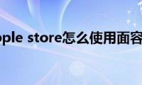 教你apple(store怎么使用面容功能)