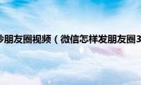 微信怎么发30秒朋友圈视频（微信怎样发朋友圈30秒的视频）