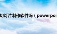 powerpoint是幻灯片制作软件吗（powerpoint是啥软件）