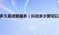 抖音视频发布多久后点赞最多（抖音多少赞可以发长视频）