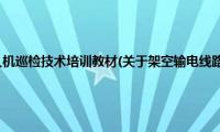 架空输电线路无人机巡检技术培训教材(关于架空输电线路无人机巡检技术培训教材的简介)