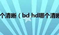 bd(hd哪个清晰（bd hd哪个清晰度高）)