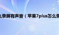 苹果7plus怎么录屏有声音（苹果7plus怎么录屏幕视频）