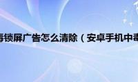 安卓手机中毒锁屏广告怎么清除（安卓手机中毒怎么办）