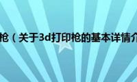 3d打印枪（关于3d打印枪的基本详情介绍）