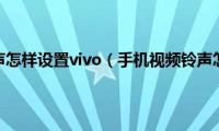 手机视频铃声怎样设置vivo（手机视频铃声怎么下载）