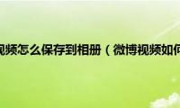 苹果手机微博视频怎么保存到相册（微博视频如何保存到手机相册）