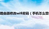 手机怎么登录路由器修改wifi密码（手机怎么登录路由器）