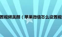 苹果微信怎么设置视频美颜（苹果微信怎么设置视频美颜视频）