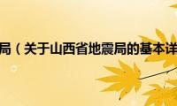 山西省地震局（关于山西省地震局的基本详情介绍）