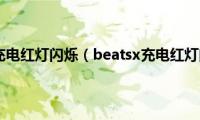 beatsx充电红灯闪烁（beatsx充电红灯闪烁）