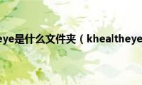 电脑khealtheye是什么文件夹（khealtheye是什么文件夹）