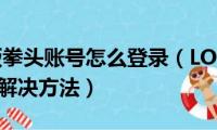 lol手游版拳头账号怎么登录（LOL手游拳头账号登录解决方法）