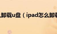 ipad怎么卸载u盘（ipad怎么卸载app）