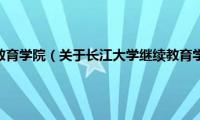 长江大学继续教育学院（关于长江大学继续教育学院的基本详情介绍）