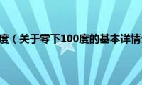 零下100度（关于零下100度的基本详情介绍）