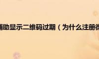 为什么注册微信辅助显示二维码过期（为什么注册微信辅助不了）