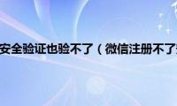 微信注册不了安全验证也验不了（微信注册不了安全校验）