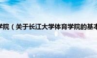 长江大学体育学院（关于长江大学体育学院的基本详情介绍）