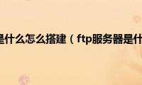 ftp服务器是什么怎么搭建（ftp服务器是什么意思）