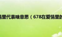 678在爱情里代表啥意思（678在爱情里的意思）