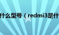 redmi3是什么型号（redmi3是什么手机）