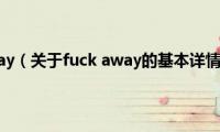 fuck(away（关于fuck away的基本详情介绍）)