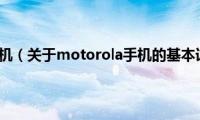 motorola手机（关于motorola手机的基本详情介绍）