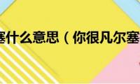 你很凡尔塞什么意思（你很凡尔塞指的是什么）