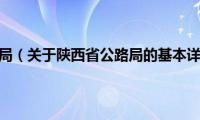 陕西省公路局（关于陕西省公路局的基本详情介绍）