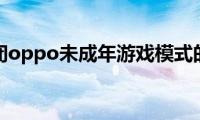 分享关闭oppo未成年游戏模式的方法