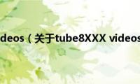 tube8XXX(videos（关于tube8XXX videos的基本详情介绍）)