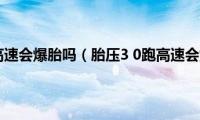 胎压30跑高速会爆胎吗（胎压3(0跑高速会爆胎吗）)