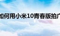 教你如何用小米10青春版拍广角