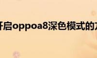 分享开启oppoa8深色模式的方法