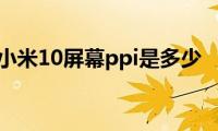 小米10屏幕ppi是多少