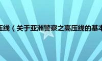 亚洲警察之高压线（关于亚洲警察之高压线的基本详情介绍）