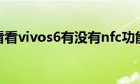 来看看vivos6有没有nfc功能