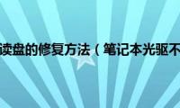 笔记本光驱不读盘的修复方法（笔记本光驱不读盘的修复方法有哪些）